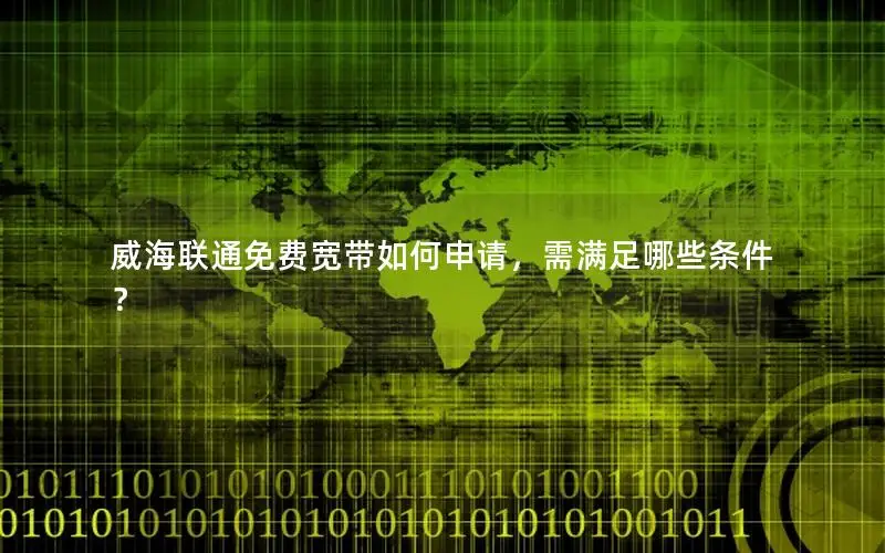 威海联通免费宽带如何申请，需满足哪些条件？