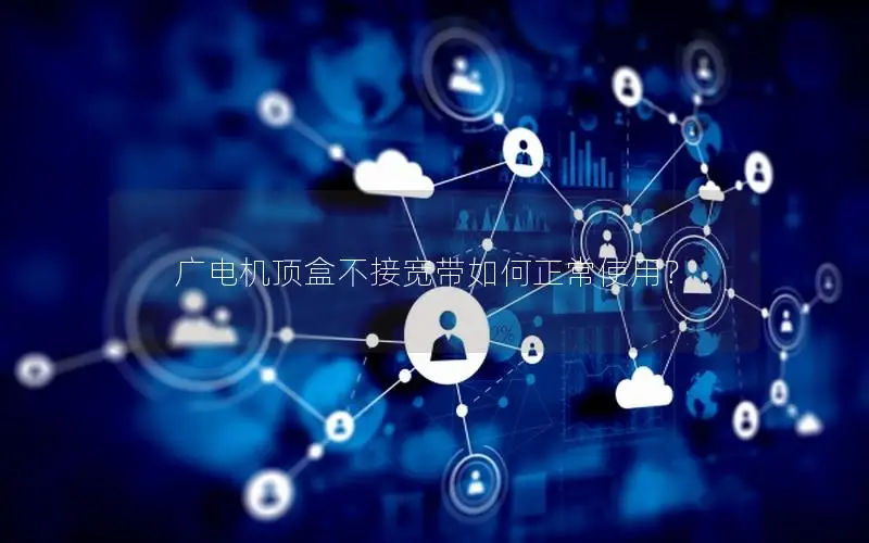 广电机顶盒不接宽带如何正常使用？
