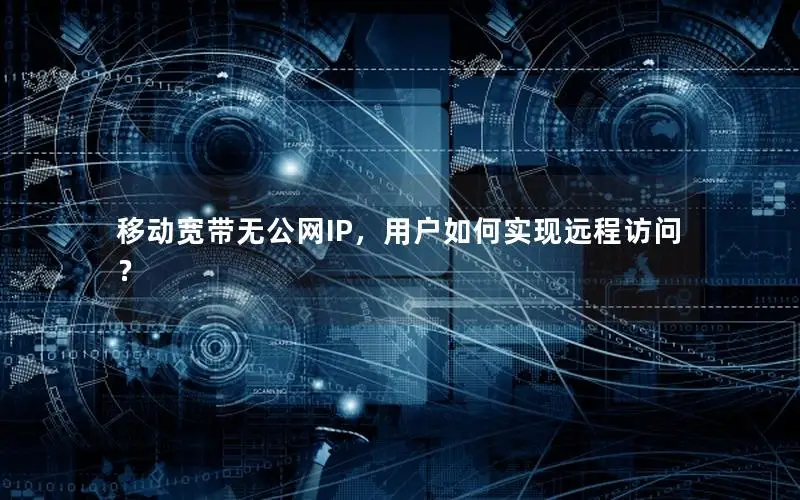 移动宽带无公网IP，用户如何实现远程访问？