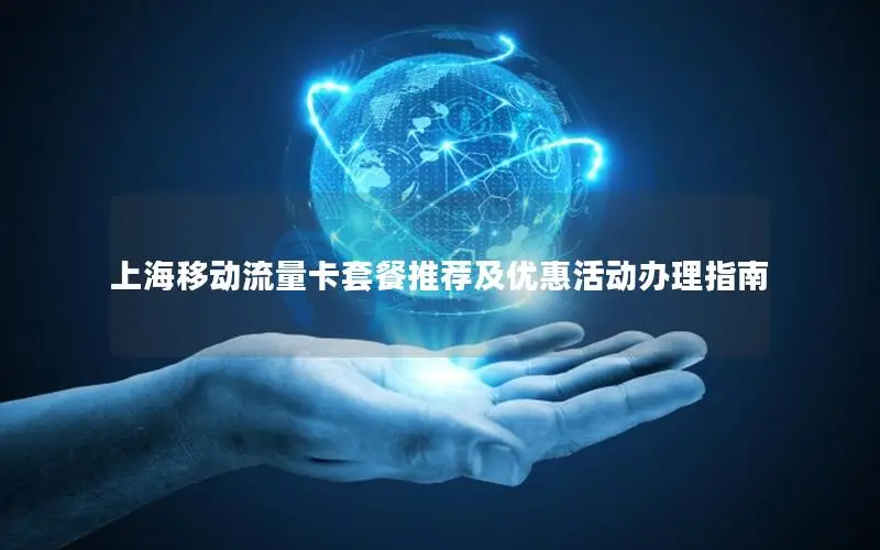 上海移动流量卡套餐推荐及优惠活动办理指南