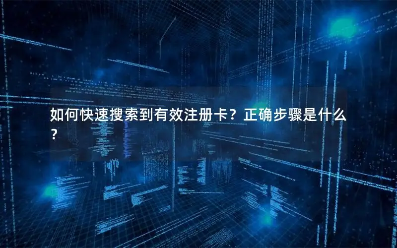 如何快速搜索到有效注册卡？正确步骤是什么？