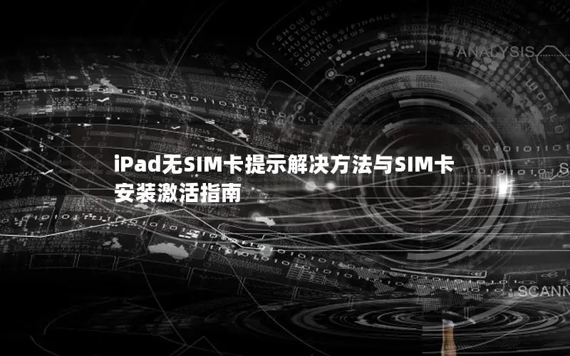 iPad无SIM卡提示解决方法与SIM卡安装激活指南