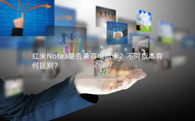 红米Note3是否兼容电信卡？不同版本有何区别？
