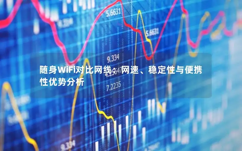 随身WiFi对比网线：网速、稳定性与便携性优势分析