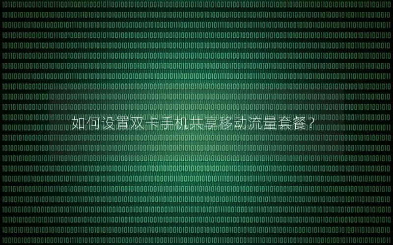 如何设置双卡手机共享移动流量套餐？