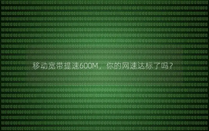 移动宽带提速600M，你的网速达标了吗？
