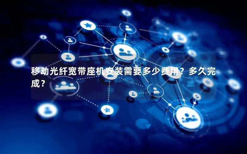 移动光纤宽带座机安装需要多少费用？多久完成？