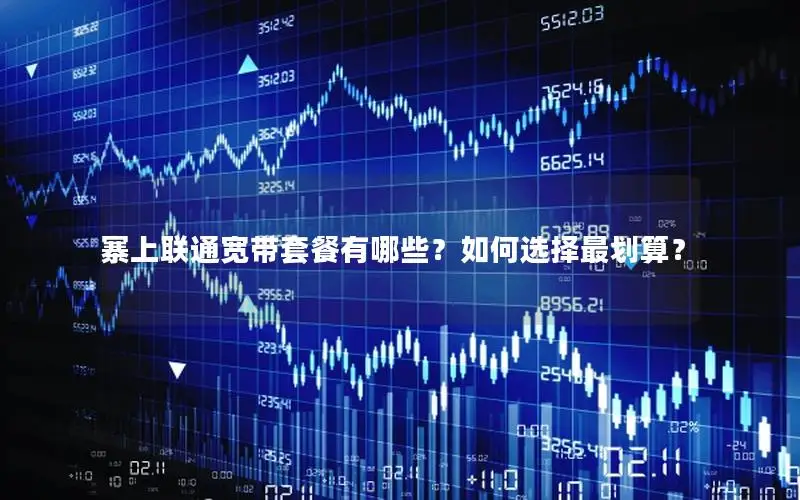 寨上联通宽带套餐有哪些？如何选择最划算？
