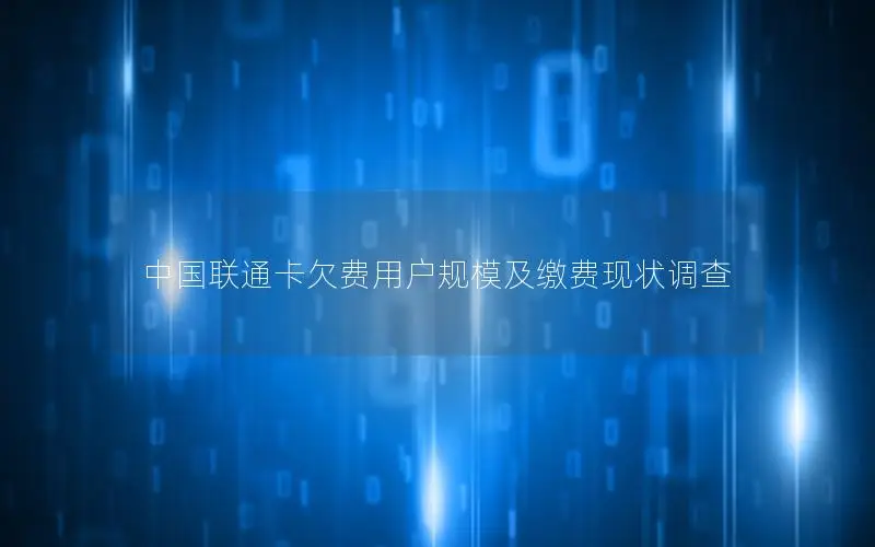 中国联通卡欠费用户规模及缴费现状调查