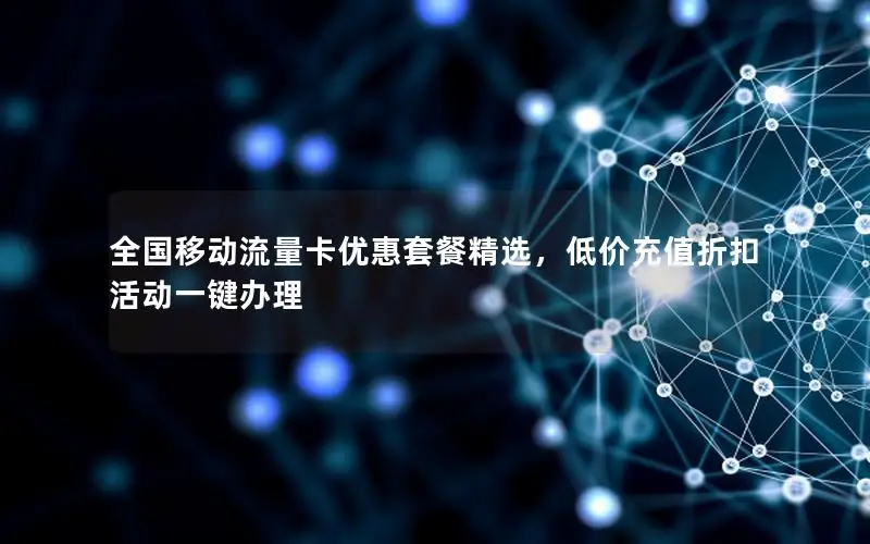 全国移动流量卡优惠套餐精选，低价充值折扣活动一键办理