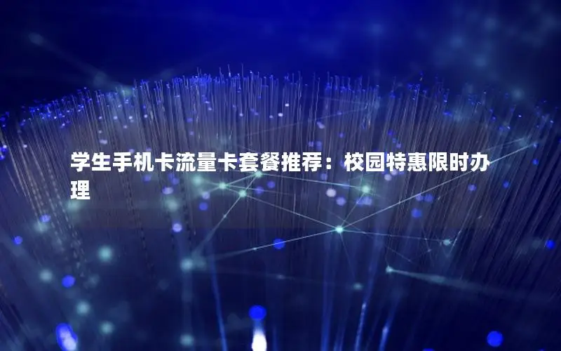 学生手机卡流量卡套餐推荐：校园特惠限时办理