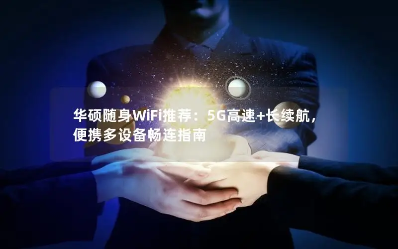 华硕随身WiFi推荐：5G高速+长续航，便携多设备畅连指南