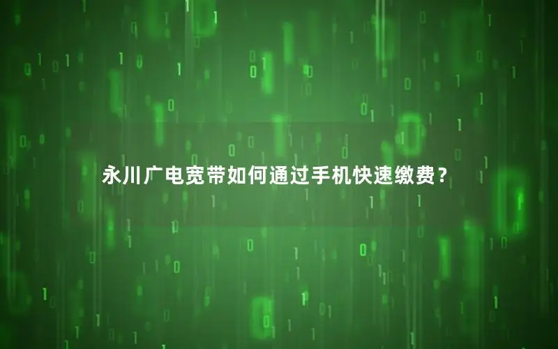 永川广电宽带如何通过手机快速缴费？