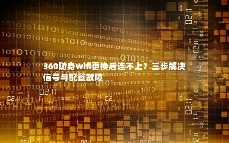 360随身wifi更换后连不上？三步解决信号与配置故障