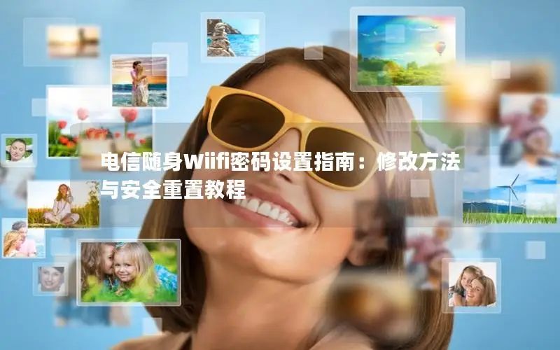 电信随身Wiifi密码设置指南：修改方法与安全重置教程