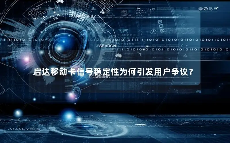启达移动卡信号稳定性为何引发用户争议？