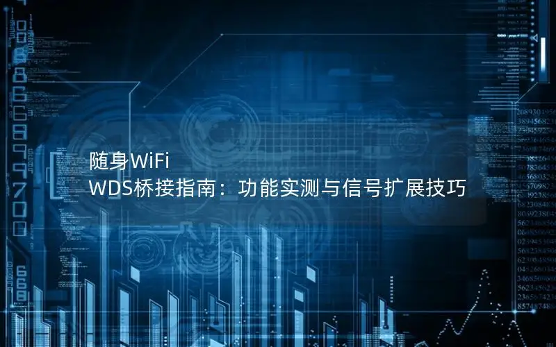 随身WiFi WDS桥接指南：功能实测与信号扩展技巧