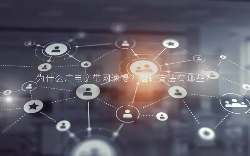 为什么广电宽带网速慢？退订方法有哪些？