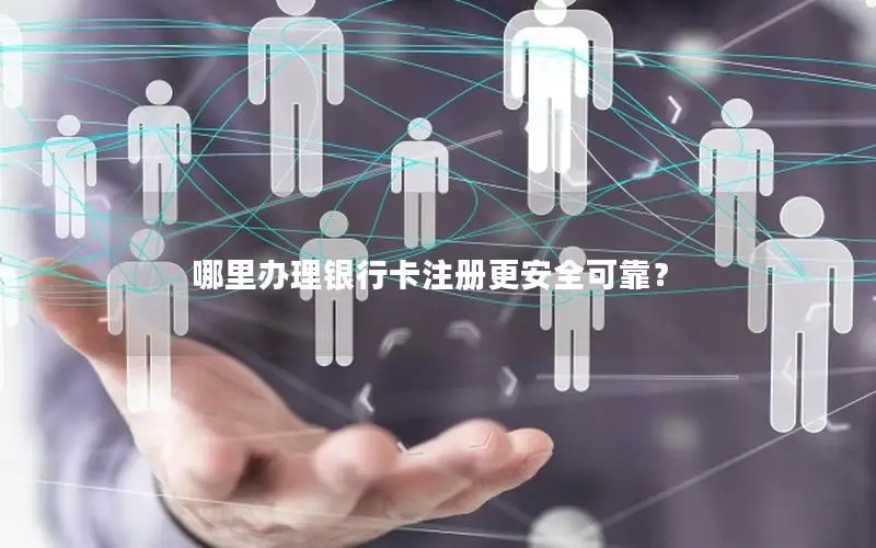 哪里办理银行卡注册更安全可靠？