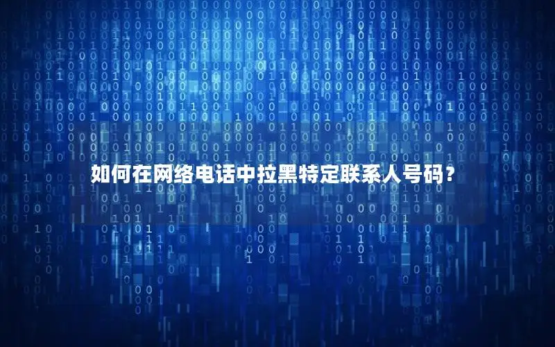 如何在网络电话中拉黑特定联系人号码？