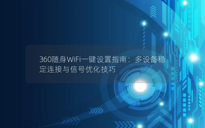 360随身WiFi一键设置指南：多设备稳定连接与信号优化技巧