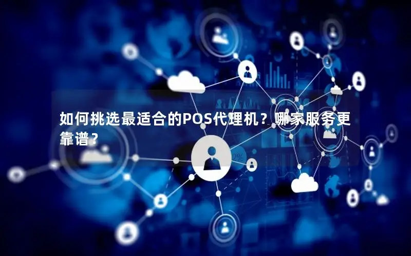 如何挑选最适合的POS代理机？哪家服务更靠谱？