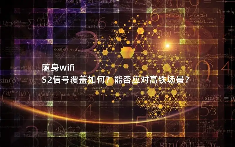 随身wifi S2信号覆盖如何？能否应对高铁场景？