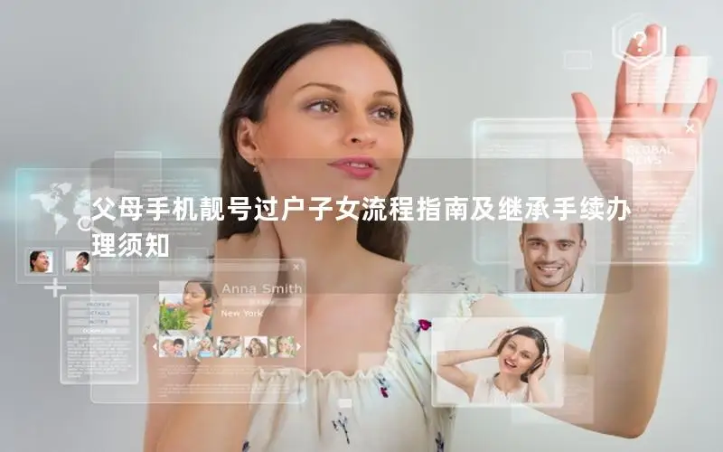 父母手机靓号过户子女流程指南及继承手续办理须知
