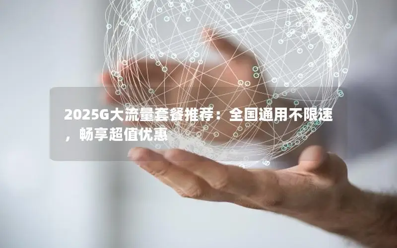 2025G大流量套餐推荐：全国通用不限速，畅享超值优惠