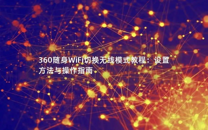 360随身WiFi切换无线模式教程：设置方法与操作指南