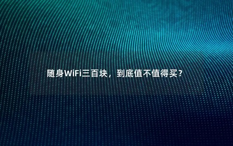 随身WiFi三百块，到底值不值得买？