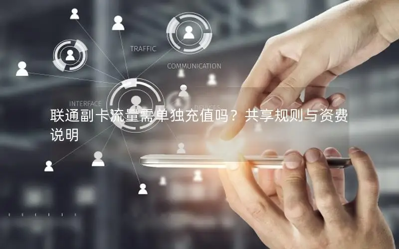 联通副卡流量需单独充值吗？共享规则与资费说明