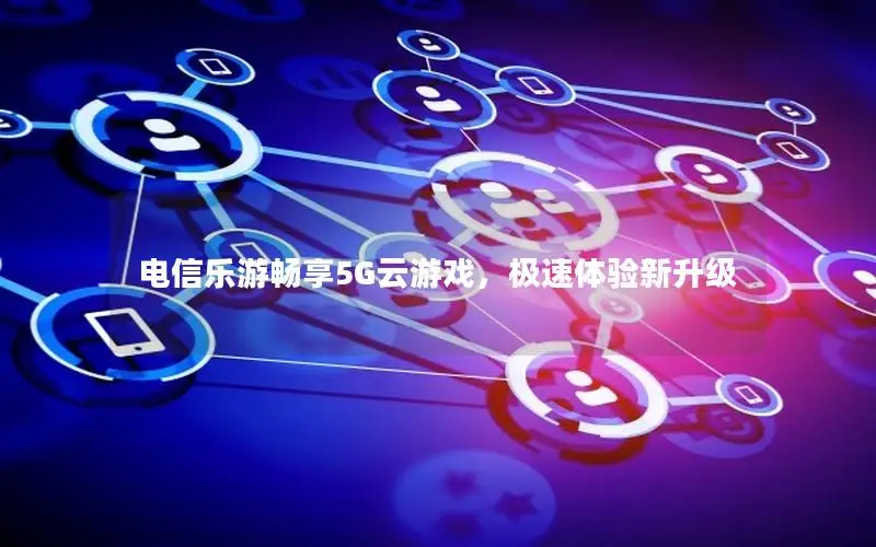 电信乐游畅享5G云游戏，极速体验新升级