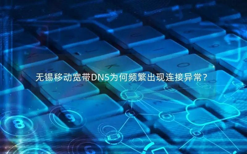 无锡移动宽带DNS为何频繁出现连接异常？