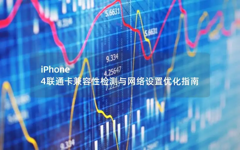iPhone 4联通卡兼容性检测与网络设置优化指南