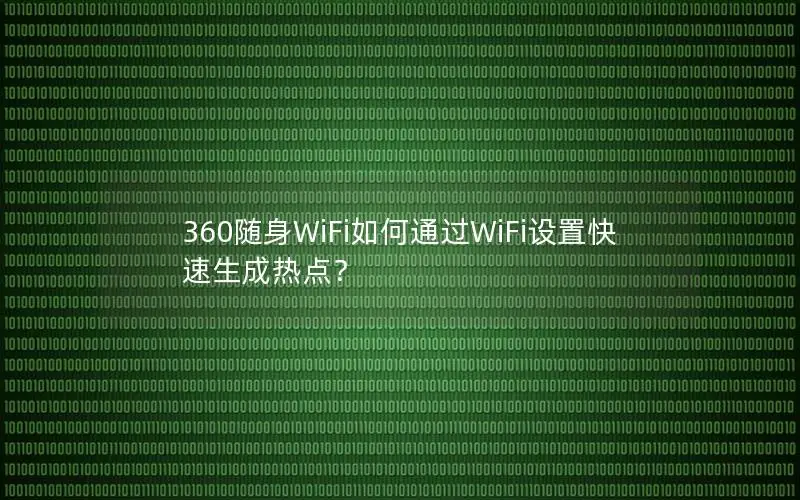360随身WiFi如何通过WiFi设置快速生成热点？