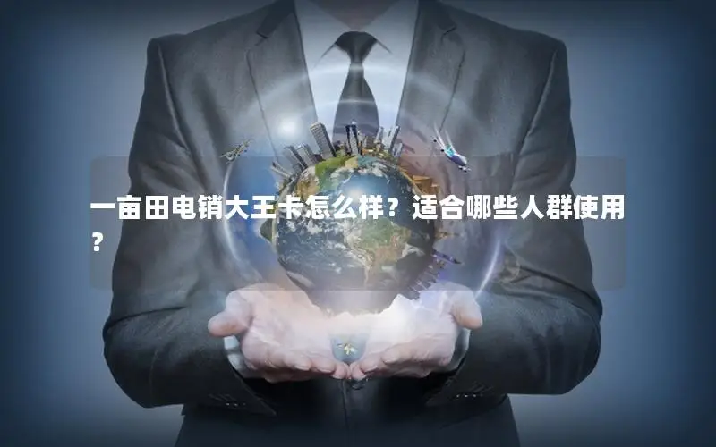 一亩田电销大王卡怎么样？适合哪些人群使用？