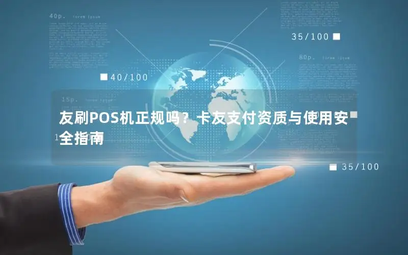友刷POS机正规吗？卡友支付资质与使用安全指南