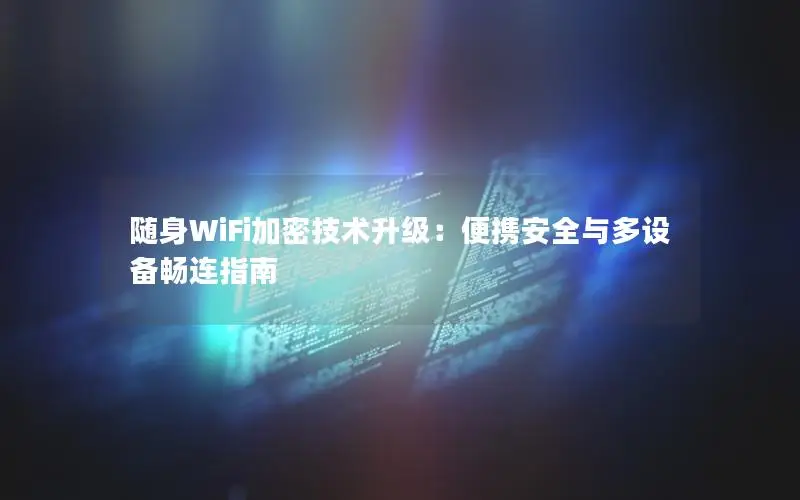 随身WiFi加密技术升级：便携安全与多设备畅连指南