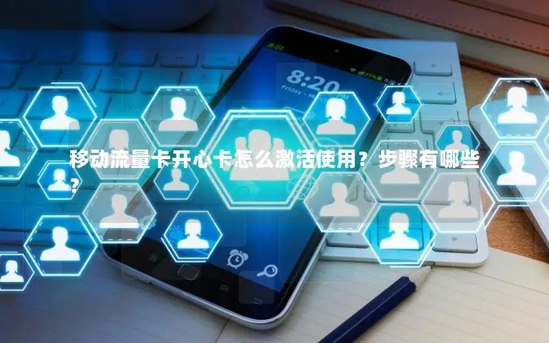 移动流量卡开心卡怎么激活使用？步骤有哪些？