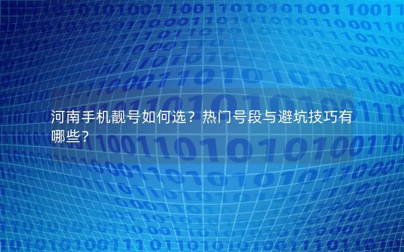 河南手机靓号如何选？热门号段与避坑技巧有哪些？