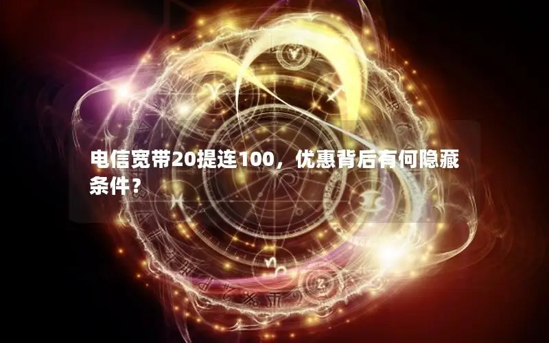 电信宽带20提连100，优惠背后有何隐藏条件？