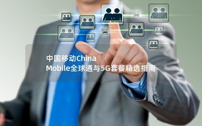 中国移动China Mobile全球通与5G套餐精选指南