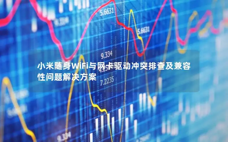 小米随身WiFi与网卡驱动冲突排查及兼容性问题解决方案