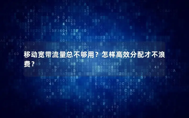 移动宽带流量总不够用？怎样高效分配才不浪费？