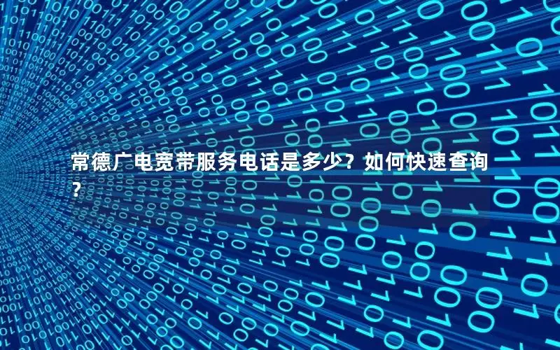 常德广电宽带服务电话是多少？如何快速查询？