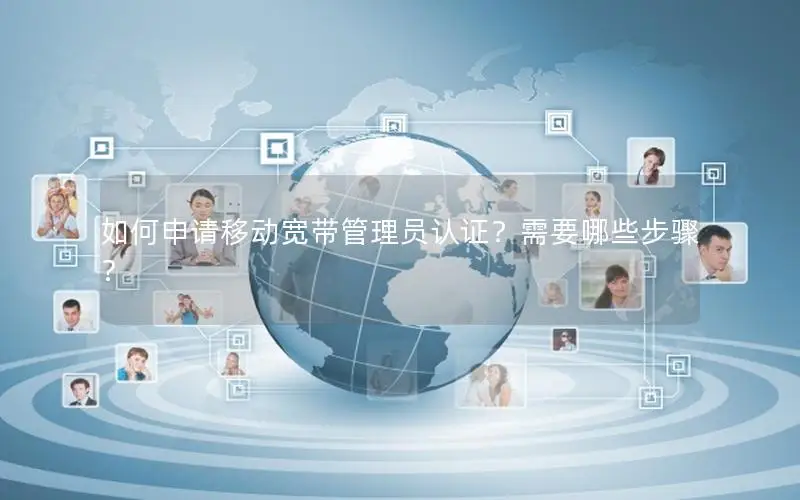 如何申请移动宽带管理员认证？需要哪些步骤？