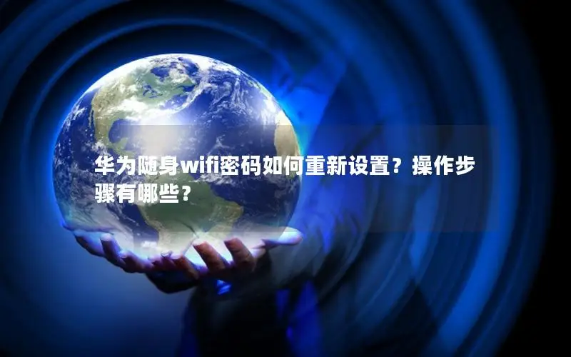 华为随身wifi密码如何重新设置？操作步骤有哪些？