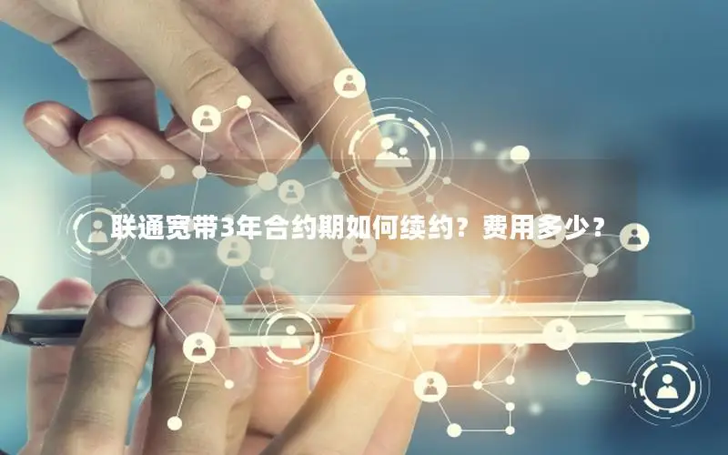 联通宽带3年合约期如何续约？费用多少？