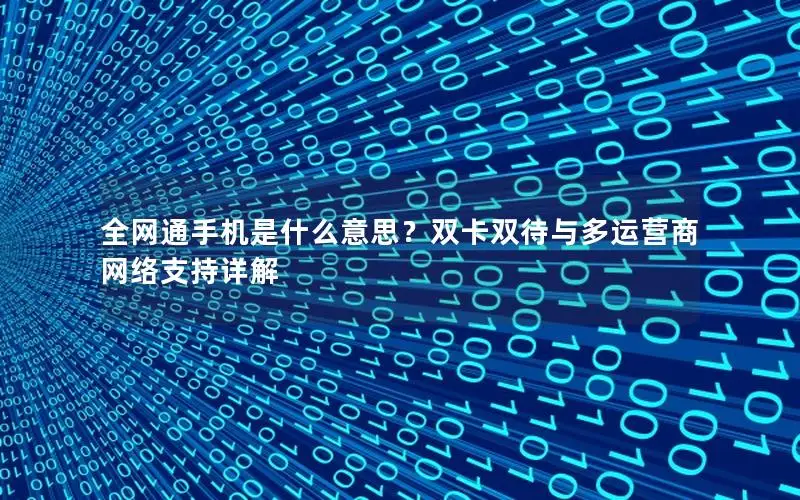 全网通手机是什么意思？双卡双待与多运营商网络支持详解